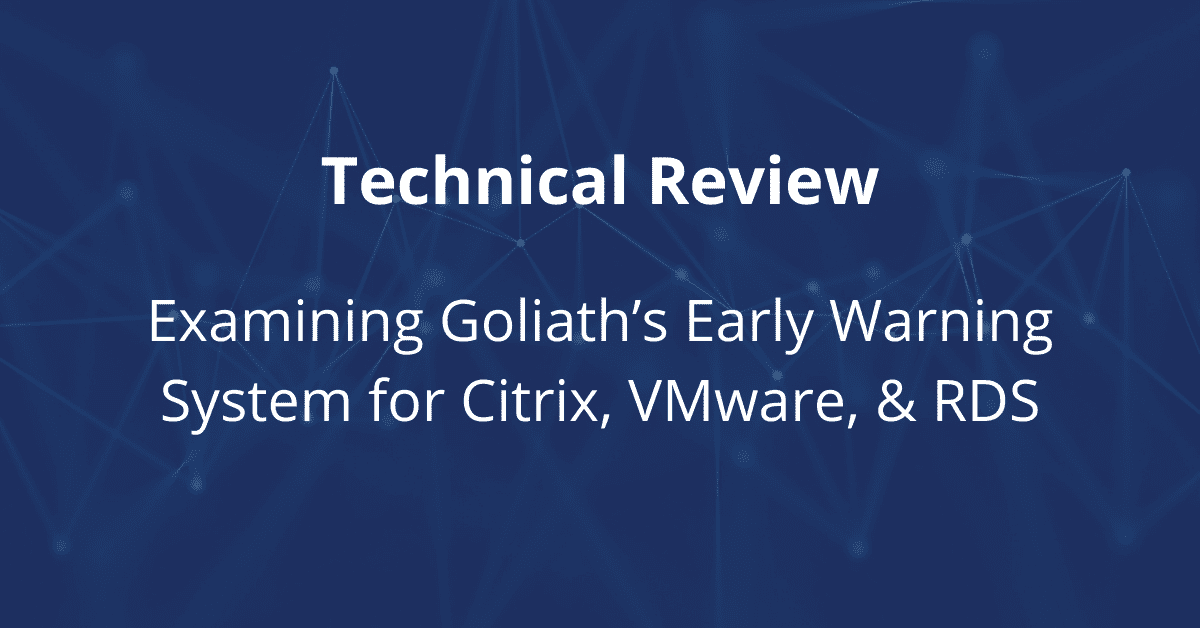 Technical Review Examining Goliath's Early Warning System for Citrix, VMware, & RDS