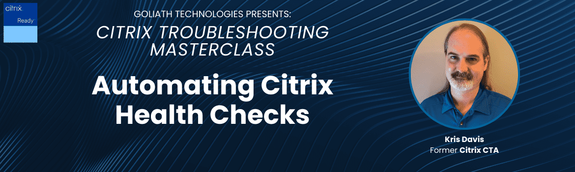 Citrix Troubleshooting Masterclass: Automating Citrix Health Checks. Kris Davis, former Citrix CTA.